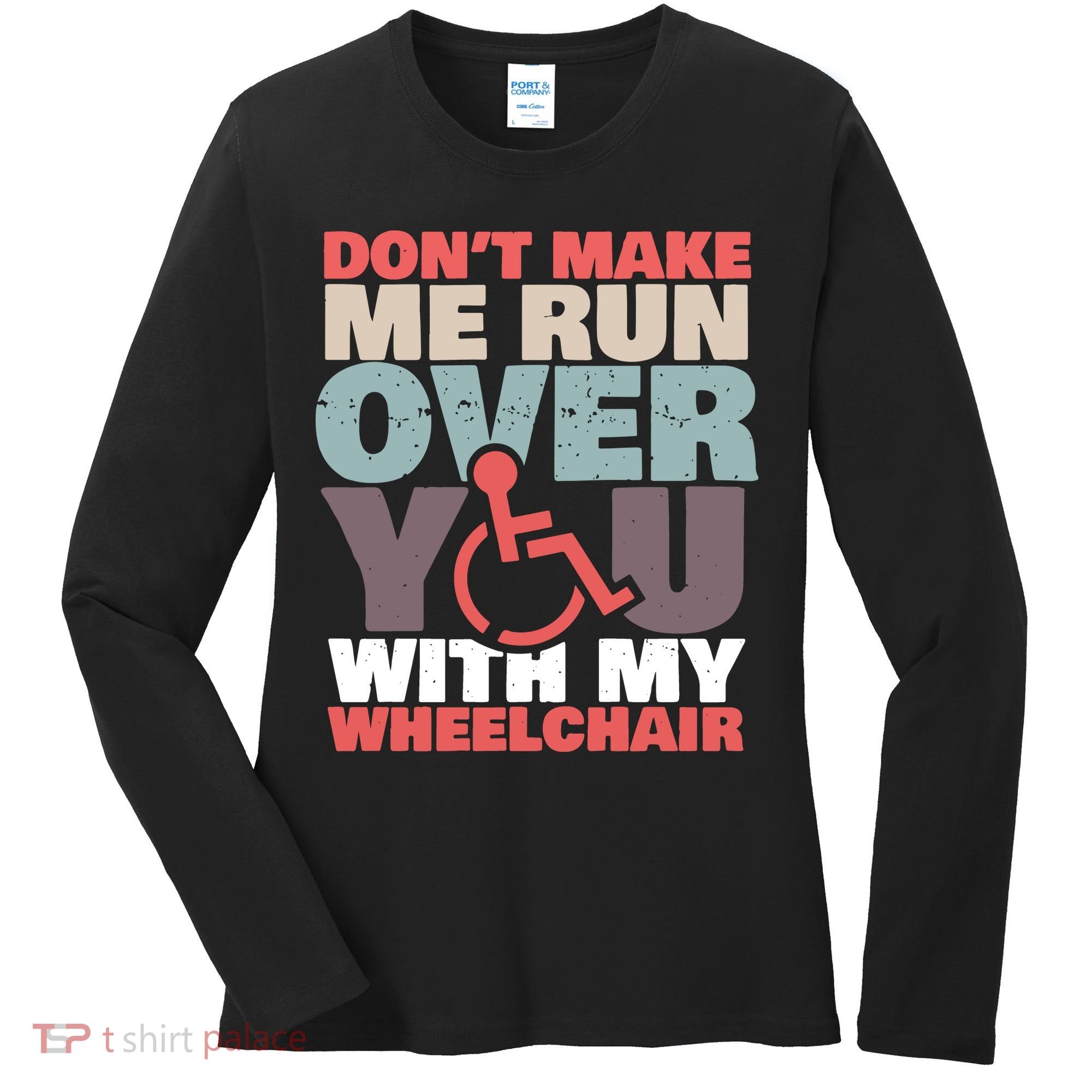 Don’T Make Me Run Over You With My Wheelchair Women's Long Sleeve Shirt
