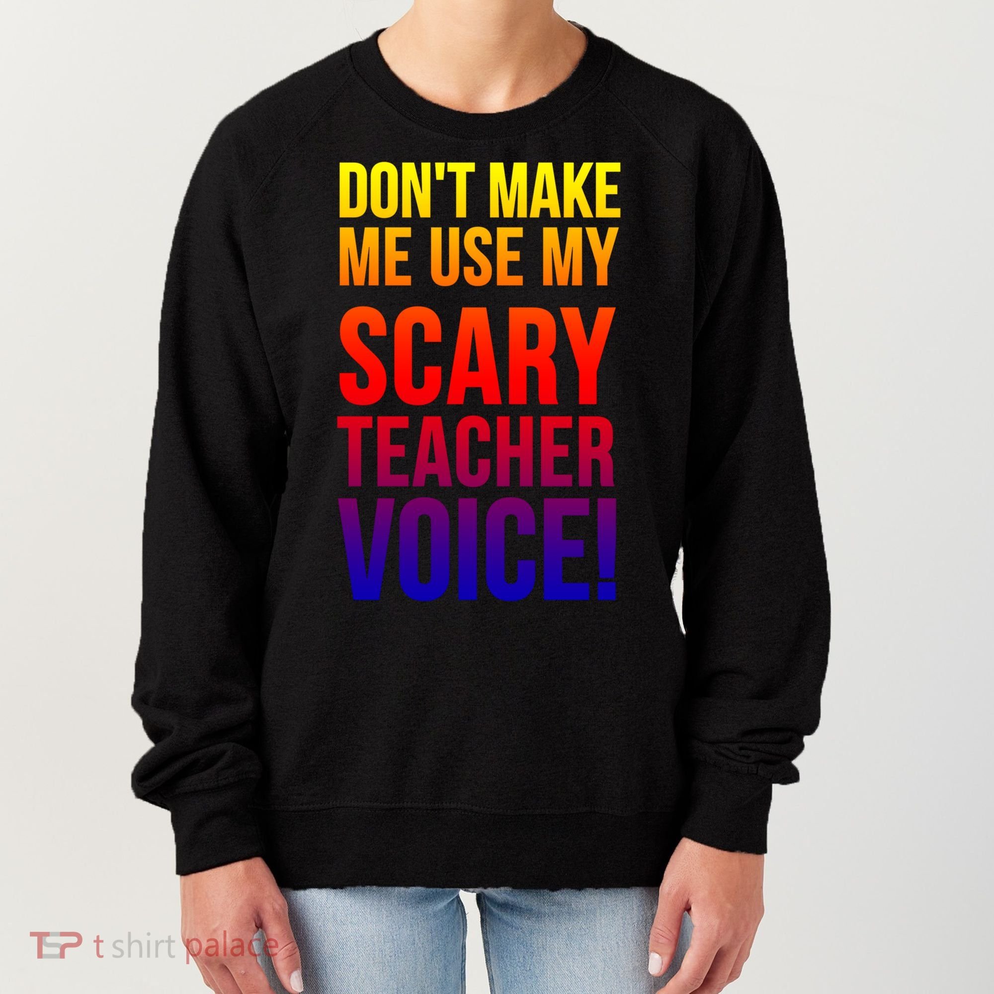 Don't Make Me Use My Scary Teacher Voice Meaningful Gift Funny Teaching Funny Gi Women's Sweatshirt