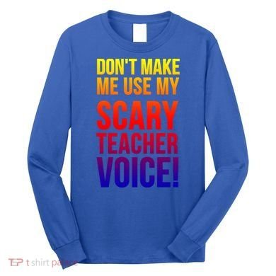 Don't Make Me Use My Scary Teacher Voice Meaningful Gift Funny Teaching Funny Gi Long Sleeve Shirt