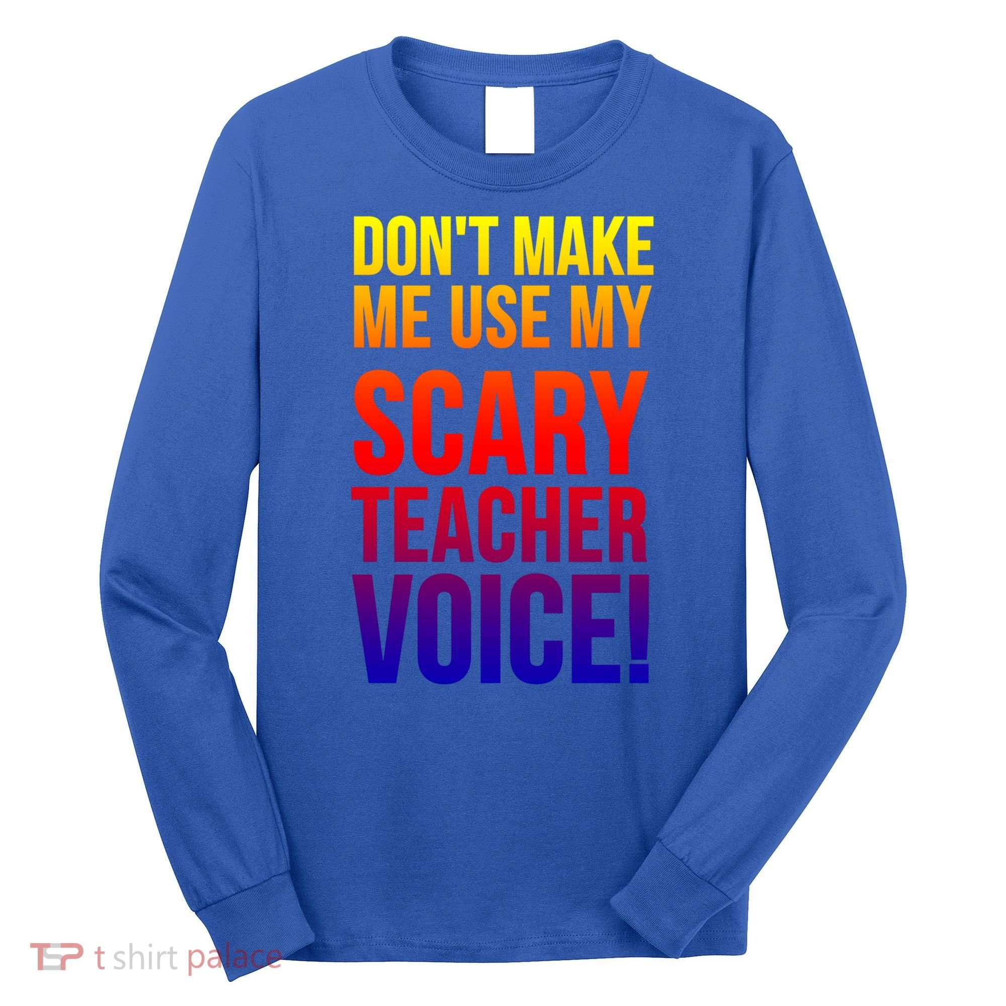 Don't Make Me Use My Scary Teacher Voice Meaningful Gift Funny Teaching Funny Gi Long Sleeve Shirt