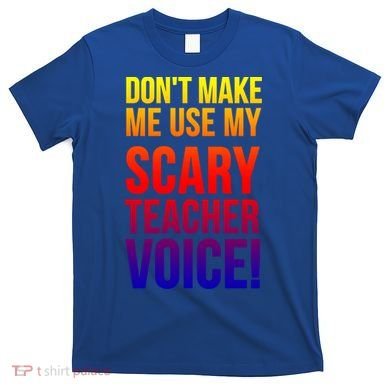 Don't Make Me Use My Scary Teacher Voice Meaningful Gift Funny Teaching Funny Gi T-Shirt