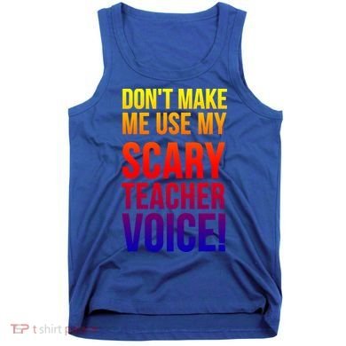Don't Make Me Use My Scary Teacher Voice Meaningful Gift Funny Teaching Funny Gi Tank Top