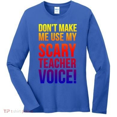 Don't Make Me Use My Scary Teacher Voice Meaningful Gift Funny Teaching Funny Gi Women's Long Sleeve Shirt