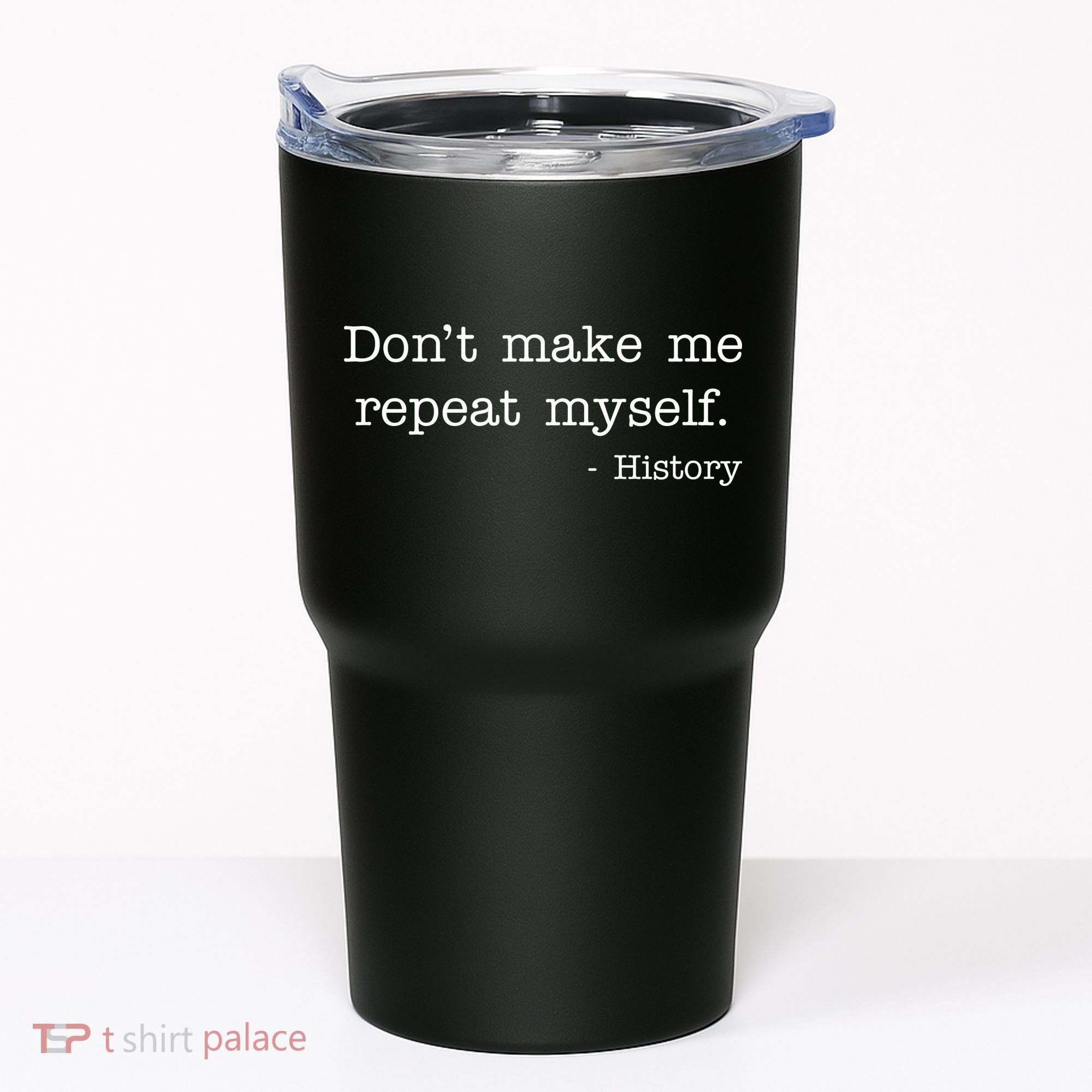 Don't Make Me Repeat Myself History Quote Tumbler