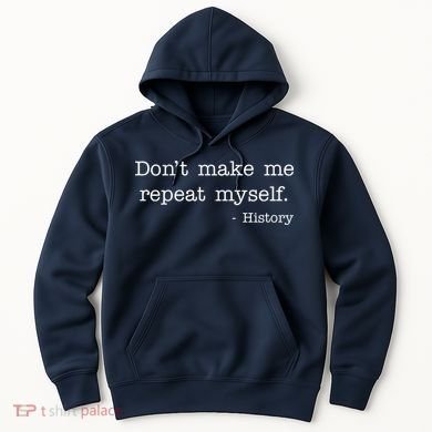 Don't Make Me Repeat Myself History Quote Hoodie