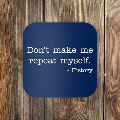 Don't Make Me Repeat Myself History Quote Coaster