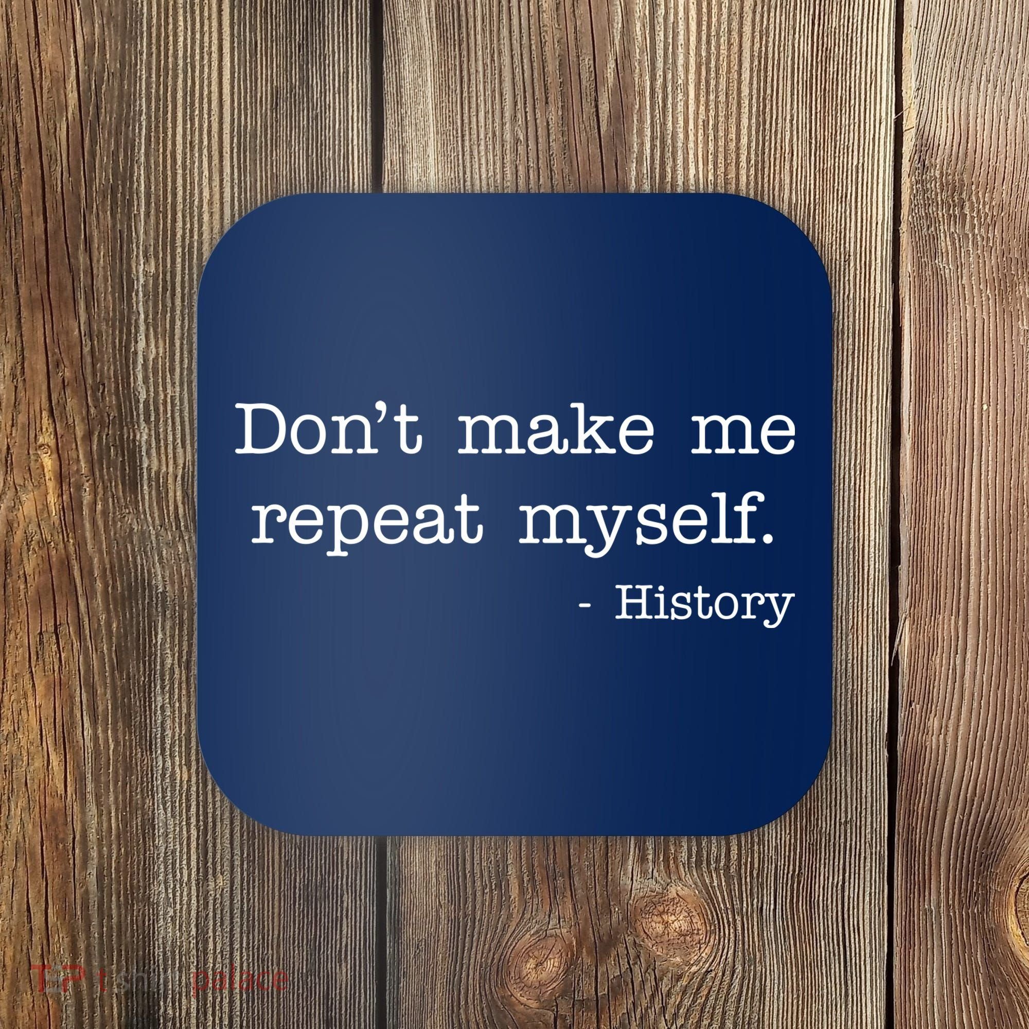 Don't Make Me Repeat Myself History Quote Coaster