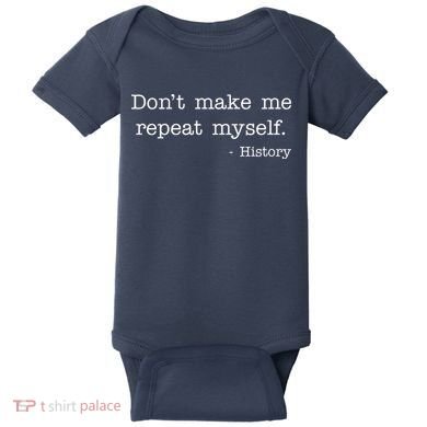 Don't Make Me Repeat Myself History Quote Baby Bodysuit