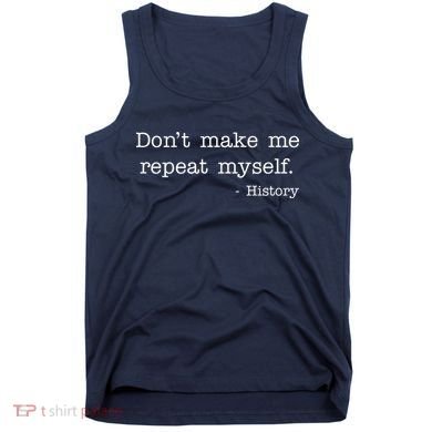 Don't Make Me Repeat Myself History Quote Tank Top