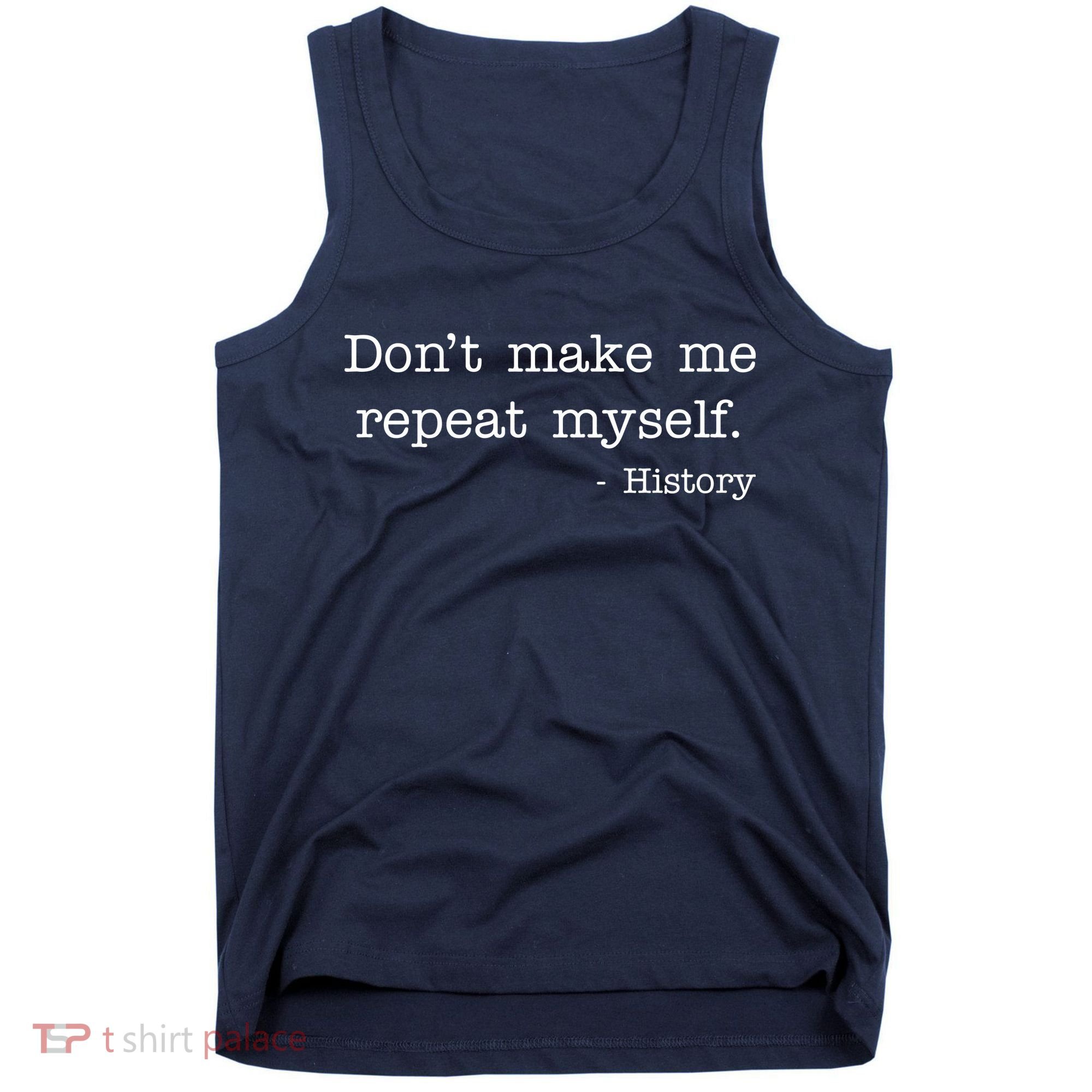 Don't Make Me Repeat Myself History Quote Tank Top