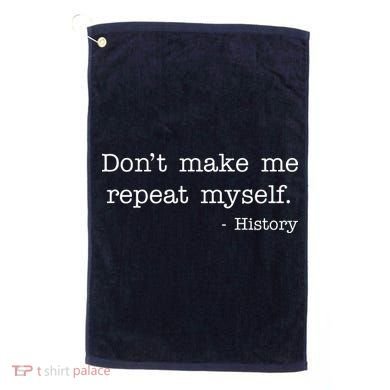 Don't Make Me Repeat Myself History Quote Golf Towel