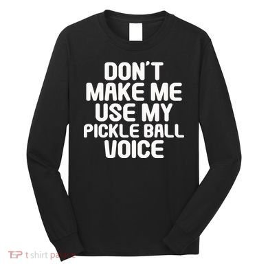 Don’t Make Me Use My Pickleball Voice For Pickleball Player Long Sleeve Shirt
