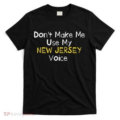 Don't Make Me Use My New Jersey Voice T-Shirt
