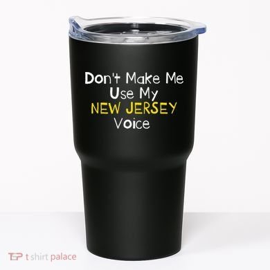 Don't Make Me Use My New Jersey Voice Tumbler