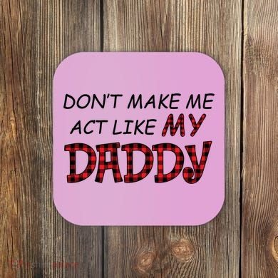 Don't Make Me Act Like Daddy Gift For Daughter Cute Gift Coaster