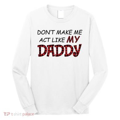 Don't Make Me Act Like Daddy Gift For Daughter Cute Gift Long Sleeve Shirt