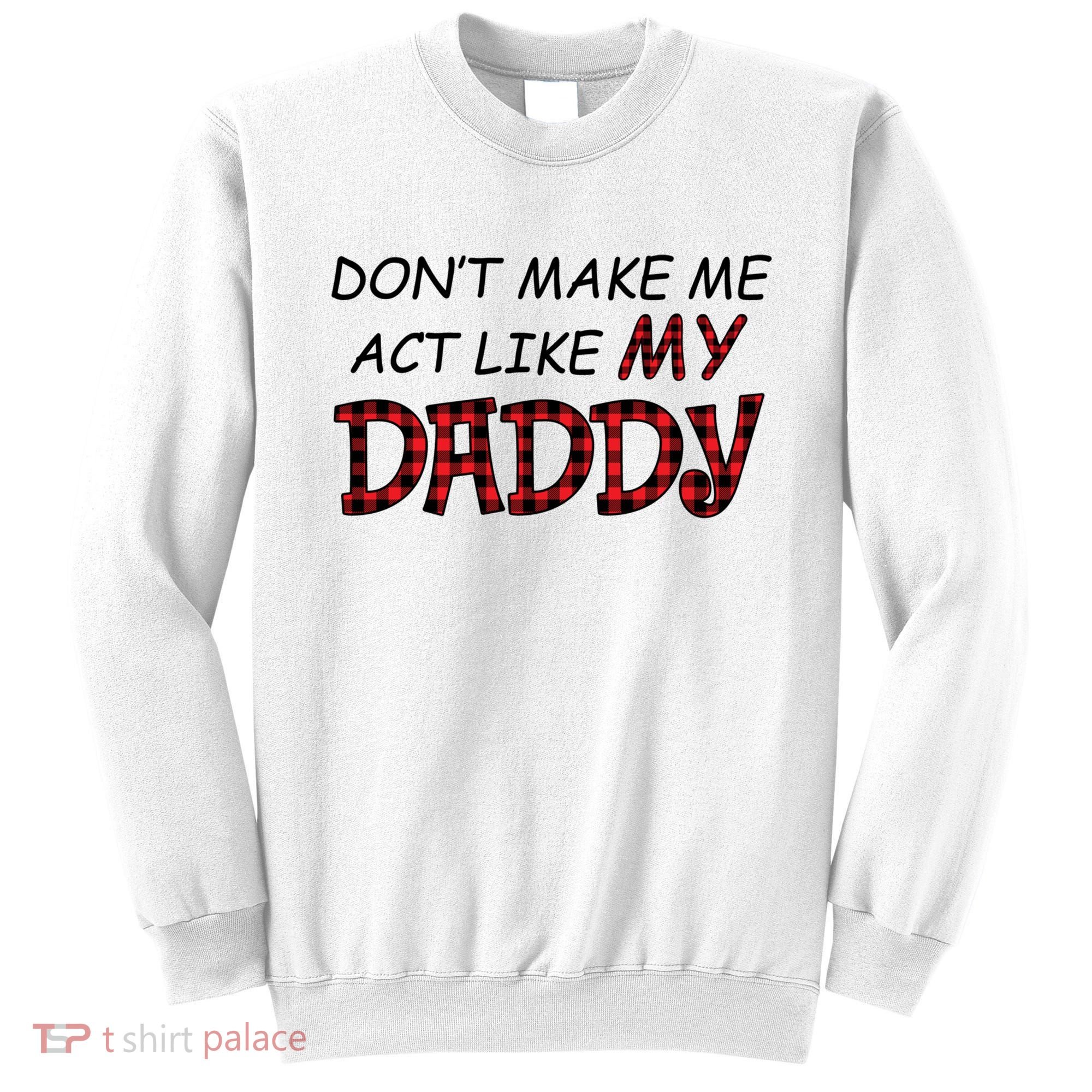 Don't Make Me Act Like Daddy Gift For Daughter Cute Gift Sweatshirt