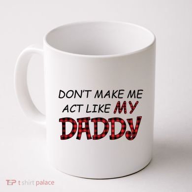 Don't Make Me Act Like Daddy Gift For Daughter Cute Gift Coffee Mug