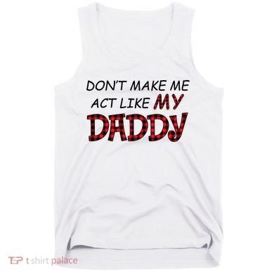 Don't Make Me Act Like Daddy Gift For Daughter Cute Gift Tank Top