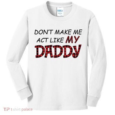 Don't Make Me Act Like Daddy Gift For Daughter Cute Gift Kids Long Sleeve Shirt