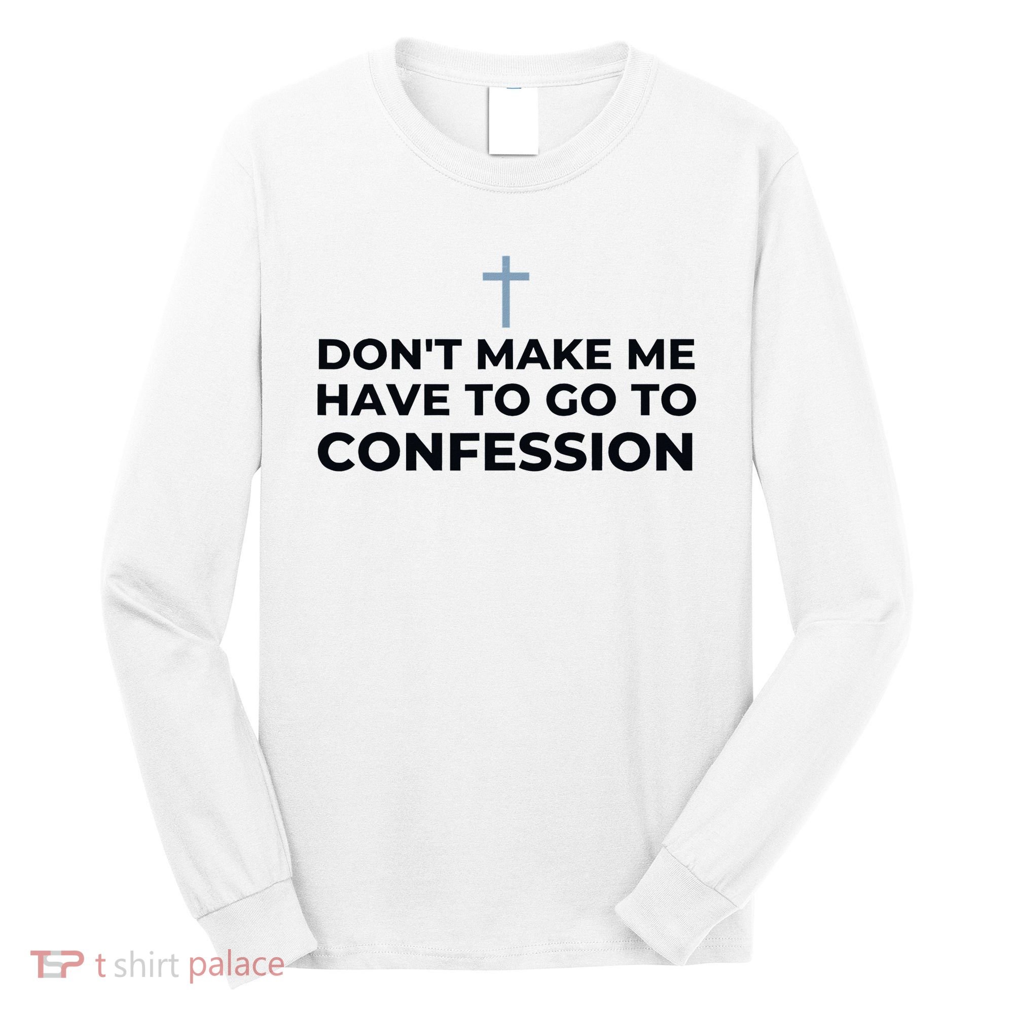 DonT Make Me Have To Go To Confession Catholic Funny Church Long Sleeve Shirt