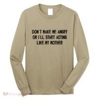 DonT Make Me Angry Or ILl Start Acting Like My Mother Mom Long Sleeve Shirt thumb 0