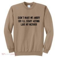 DonT Make Me Angry Or ILl Start Acting Like My Mother Mom Sweatshirt thumb 0