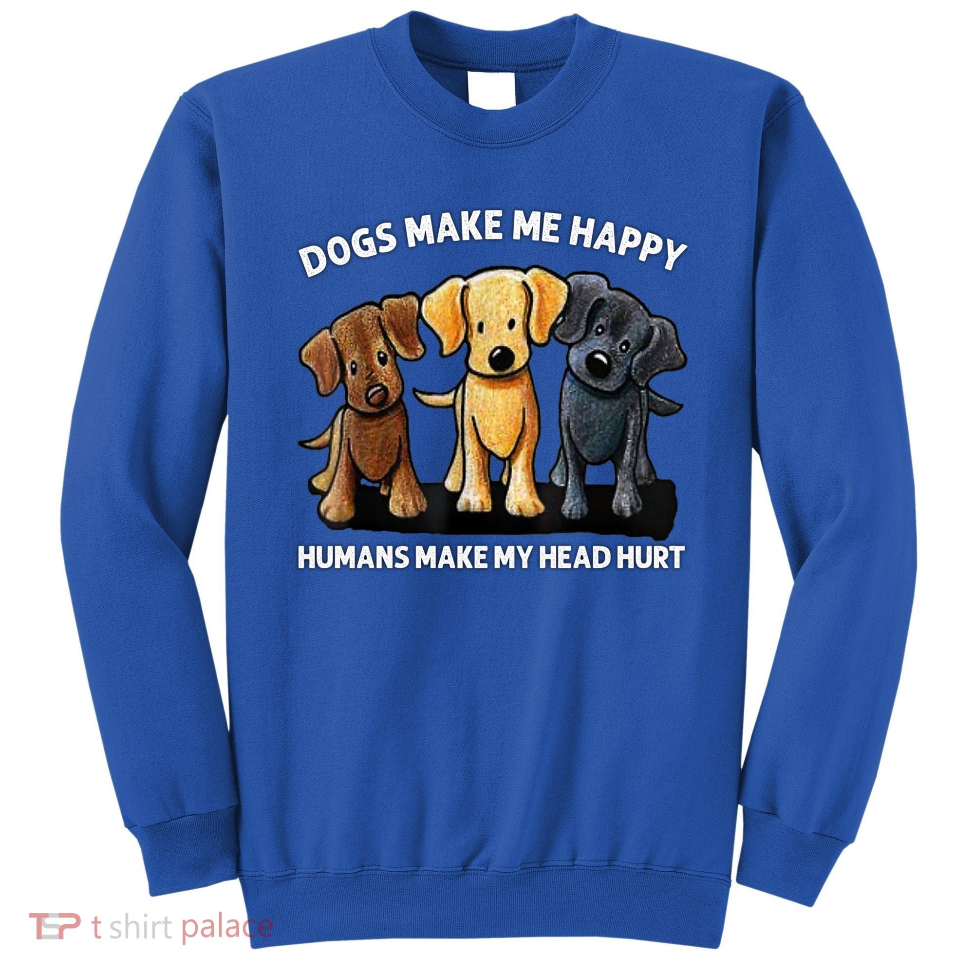 Dogs Make Me Happy Humans Make My Head Hurt Dog Lover Sweatshirt
