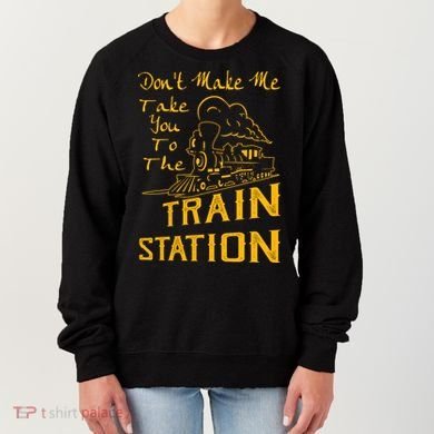 Don't Make Me Take You To The Train Station Women's Sweatshirt