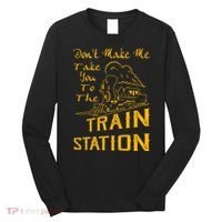Don't Make Me Take You To The Train Station Long Sleeve Shirt thumb 0