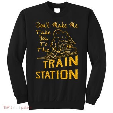Don't Make Me Take You To The Train Station Sweatshirt