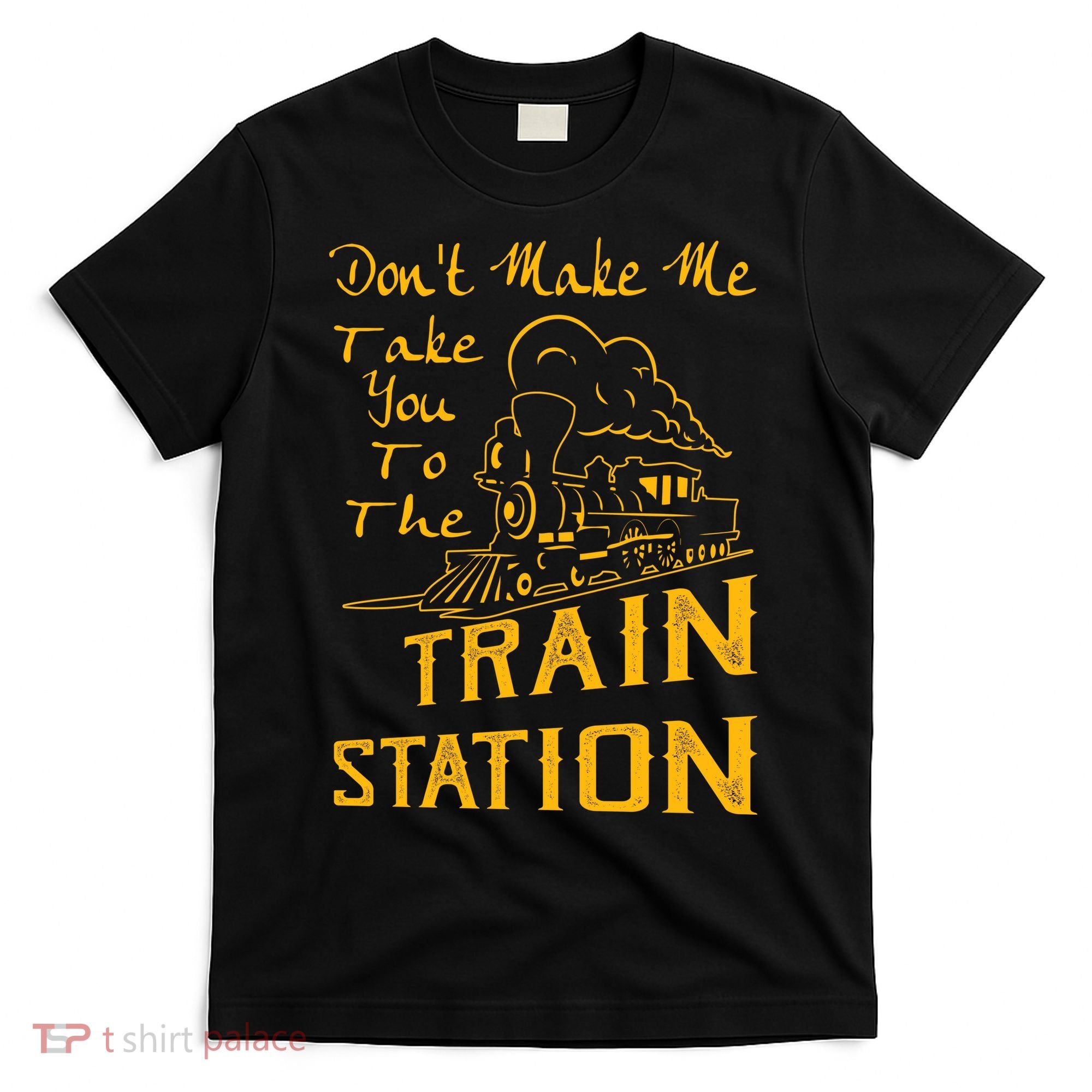 Don't Make Me Take You To The Train Station T-Shirt