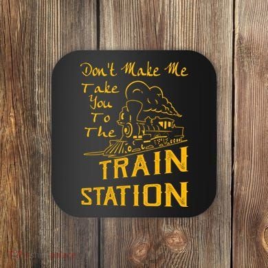 Don't Make Me Take You To The Train Station Coaster