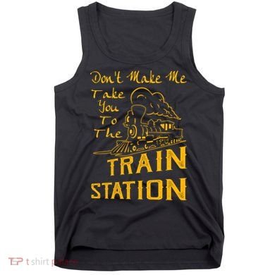 Don't Make Me Take You To The Train Station Tank Top
