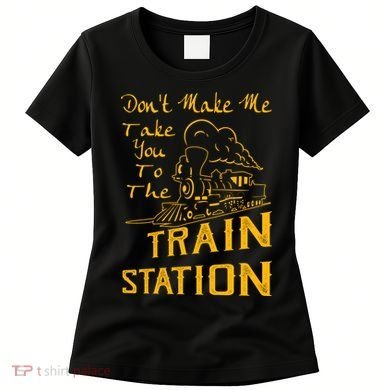 Don't Make Me Take You To The Train Station Women's T-Shirt