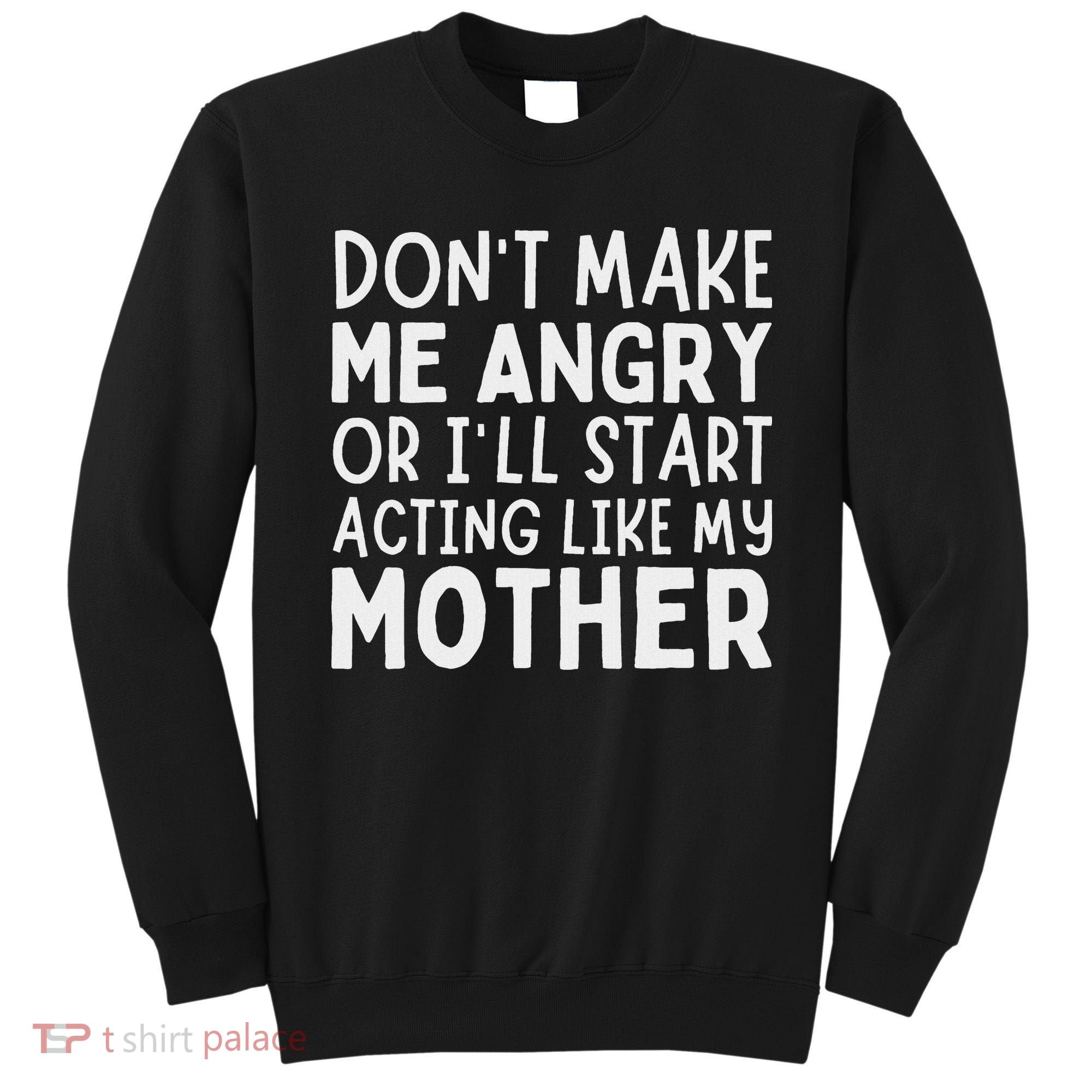 Don’T Make Me Angry Or I’Ll Act Like My Mother Funny Mom Sweatshirt