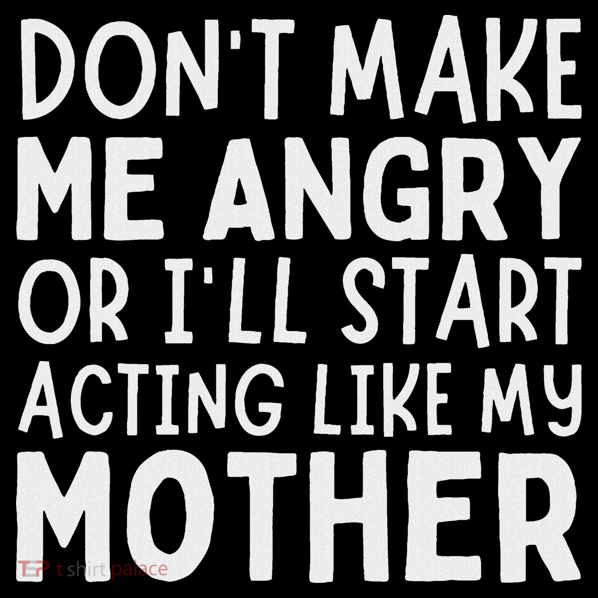 Don’T Make Me Angry Or I’Ll Act Like My Mother Funny Mom T-Shirt