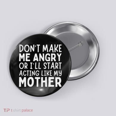 Don’T Make Me Angry Or I’Ll Act Like My Mother Funny Mom Button