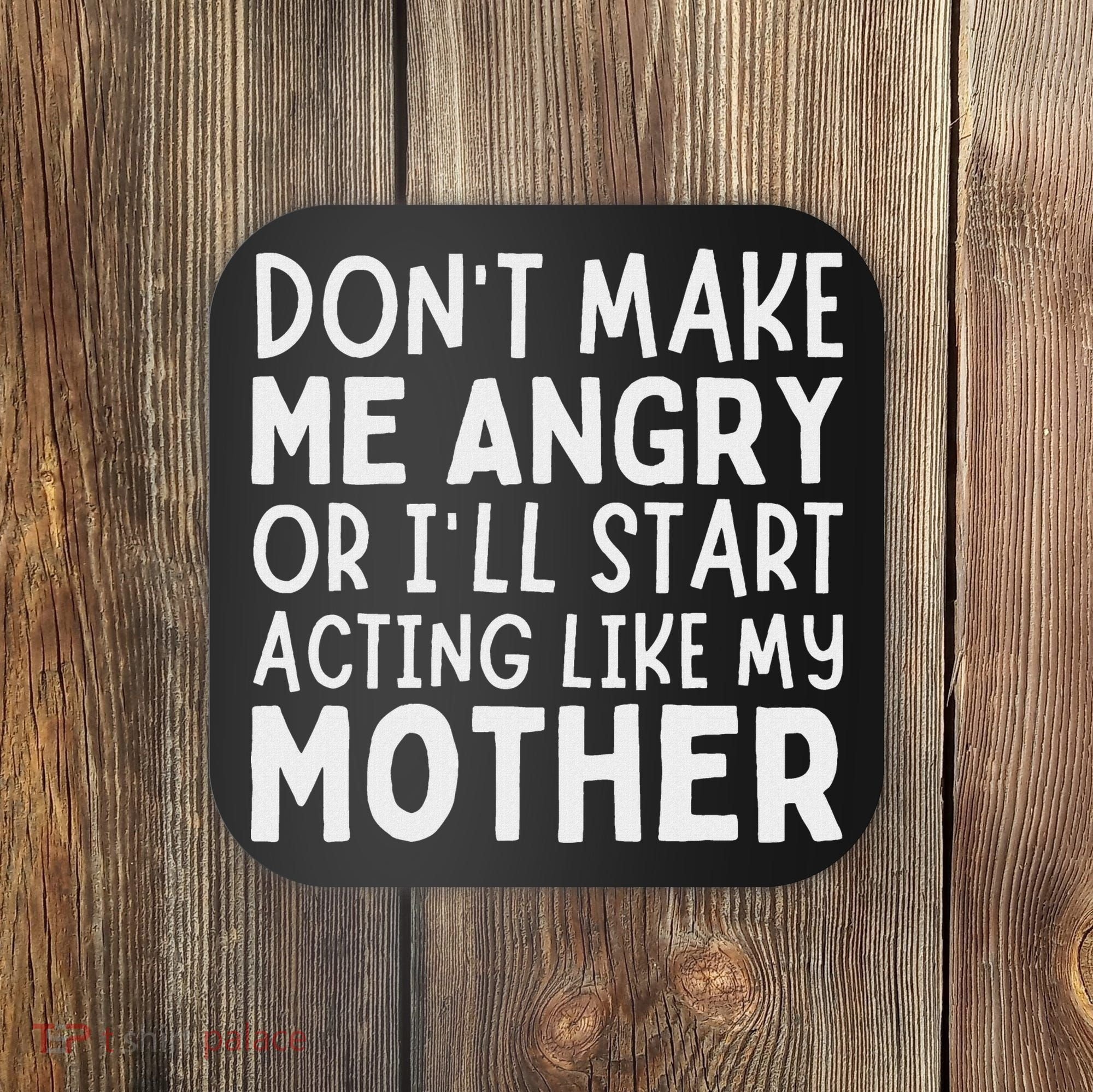 Don’T Make Me Angry Or I’Ll Act Like My Mother Funny Mom Coaster