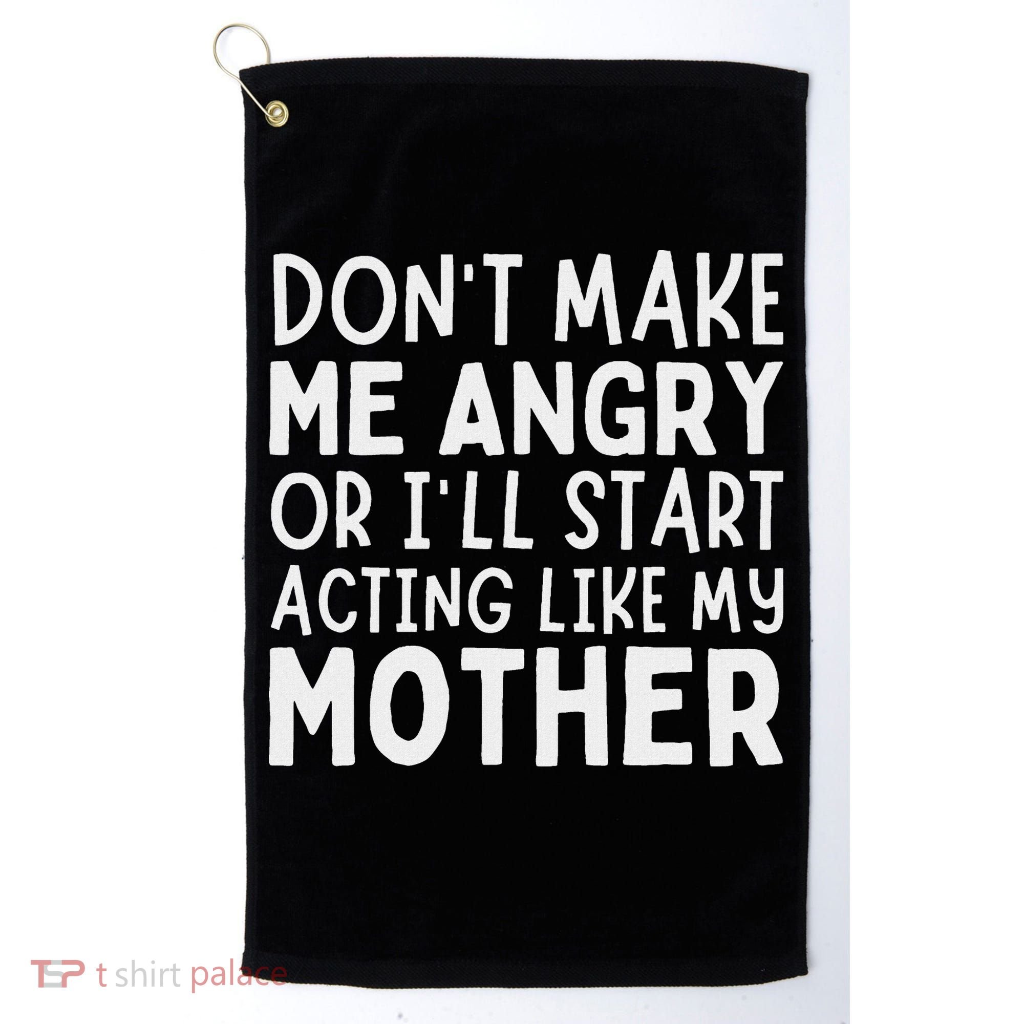Don’T Make Me Angry Or I’Ll Act Like My Mother Funny Mom Golf Towel