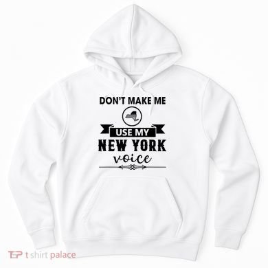 Dont Make Me Use My New York Voice Hoodie