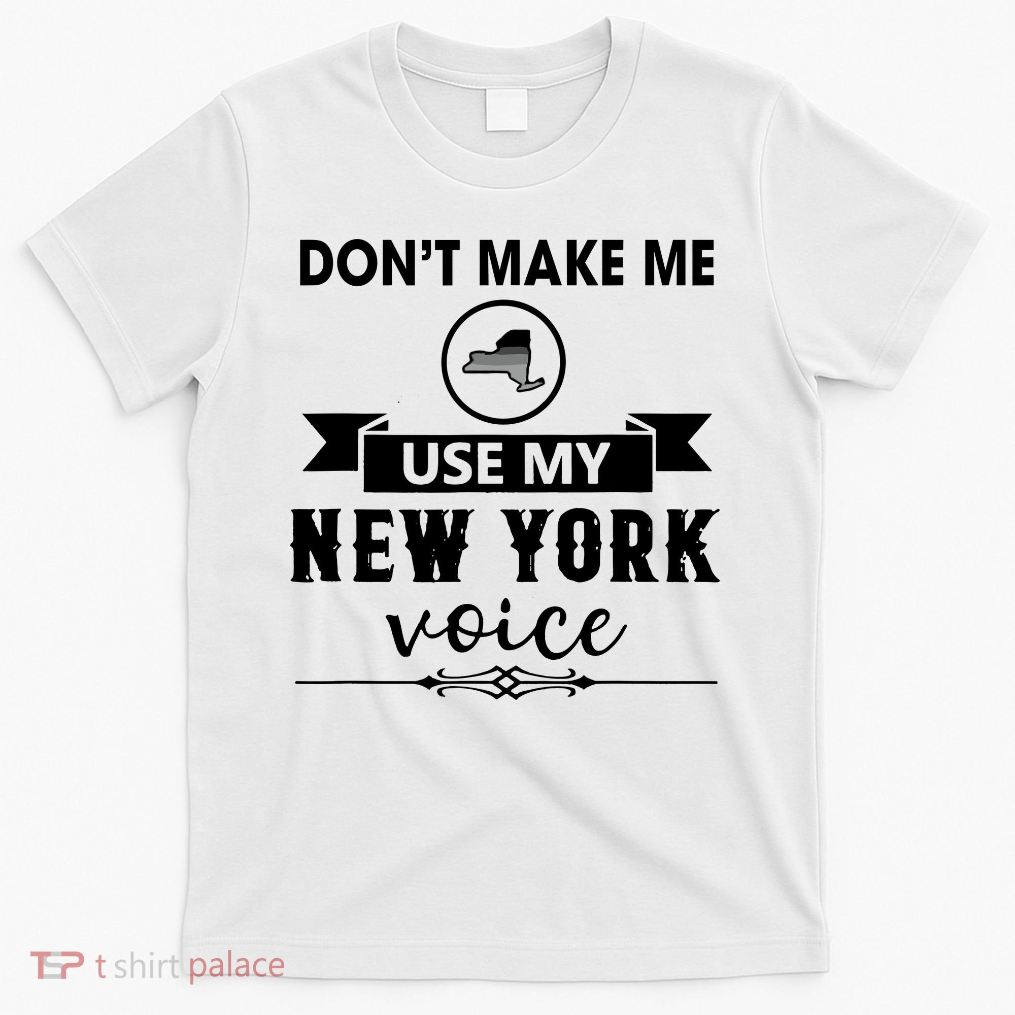Dont Make Me Use My New York Voice T-Shirt
