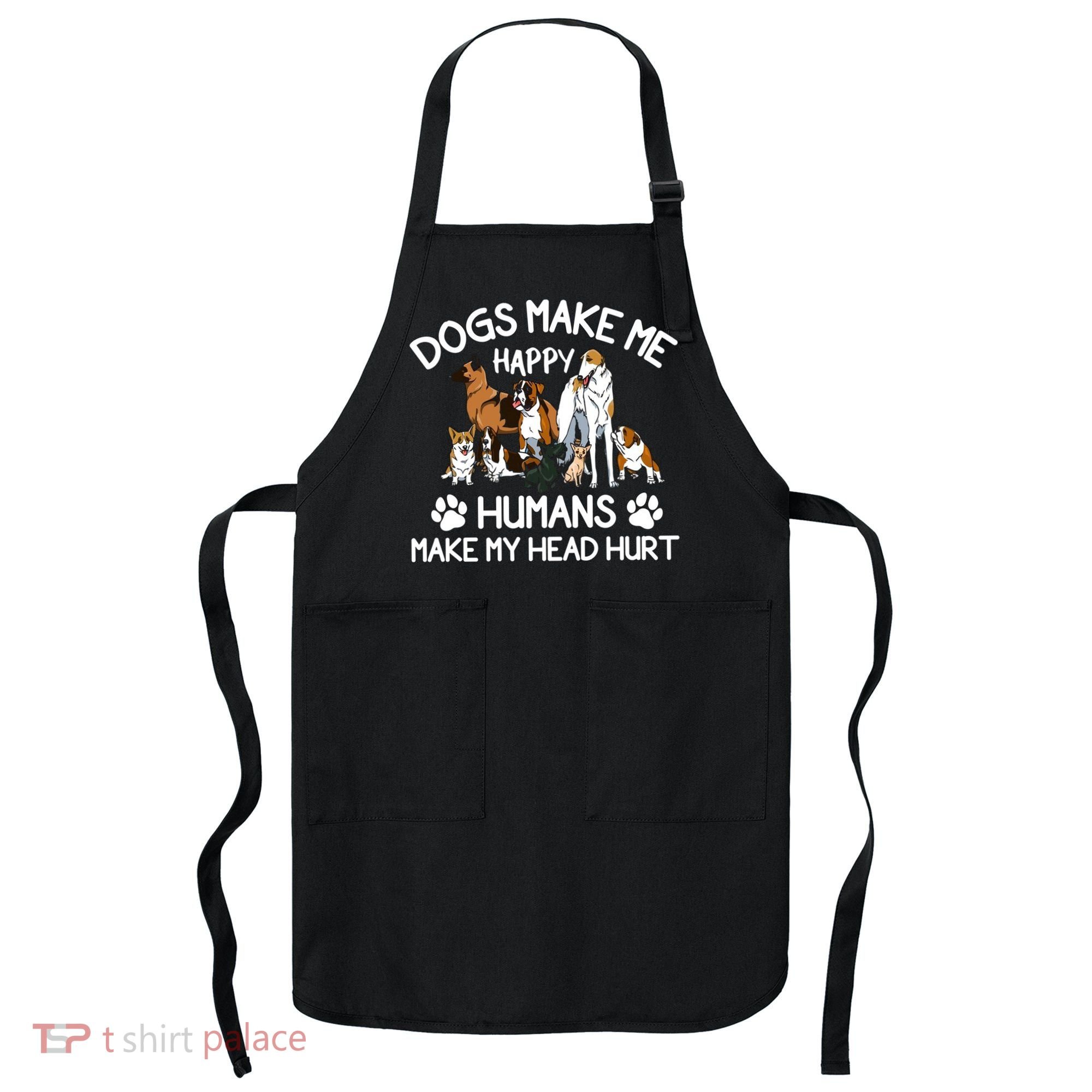Dogs Make Me Happy Humans Make My Head Hurt Funny Dog Lover Apron