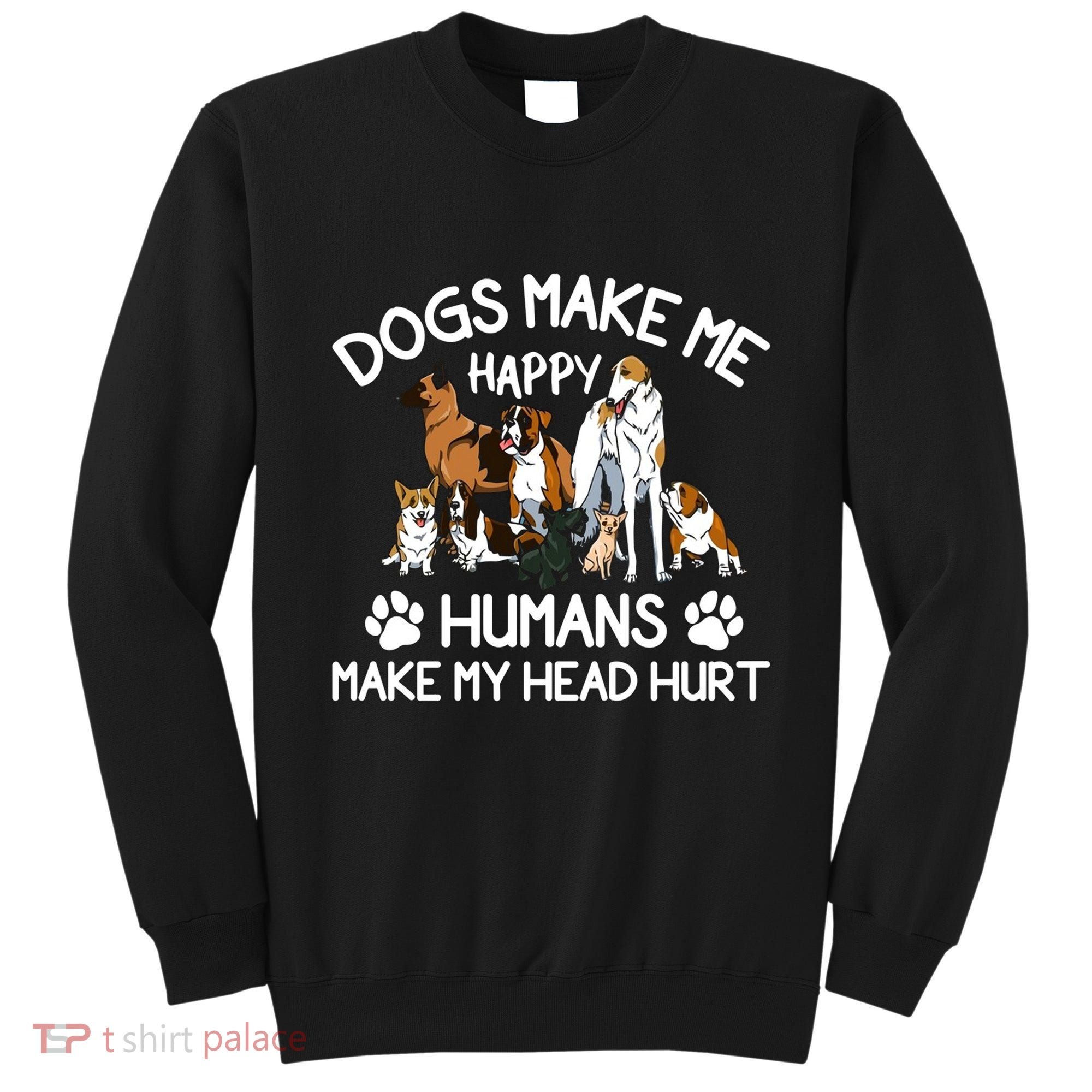 Dogs Make Me Happy Humans Make My Head Hurt Funny Dog Lover Sweatshirt