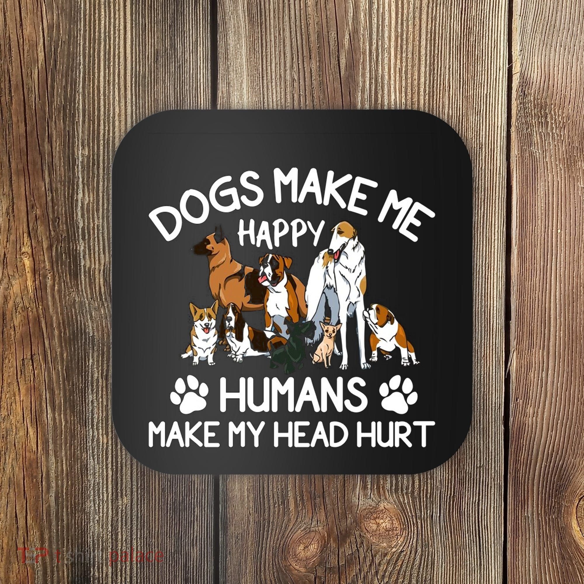 Dogs Make Me Happy Humans Make My Head Hurt Funny Dog Lover Coaster