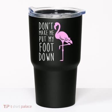 Don't Make Me Put My Foot Down Flamingo Tumbler