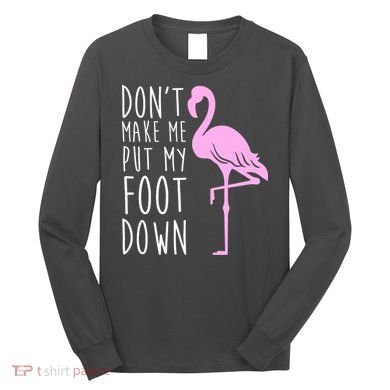 Don't Make Me Put My Foot Down Flamingo Long Sleeve Shirt