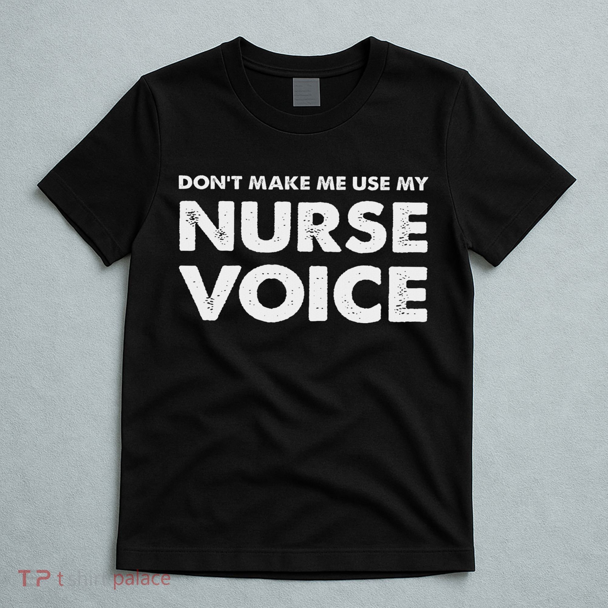 Dont Make Me Use My Nurse Voice , Funny Nurse Gifts T-Shirt