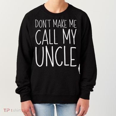 Don't Make Me Call My Uncle Boy Girl Women's Sweatshirt
