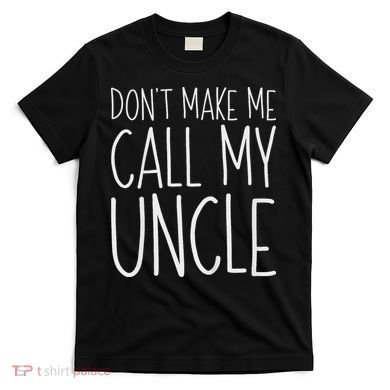 Don't Make Me Call My Uncle Boy Girl T-Shirt